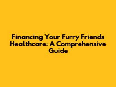 Financing Your Furry Friend's Healthcare: A Comprehensive Guide