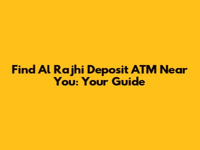 Find Al Rajhi Deposit ATM Near You: Your Guide