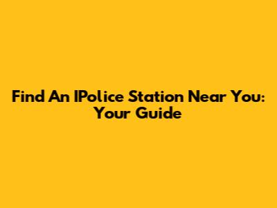 Find An IPolice Station Near You: Your Guide