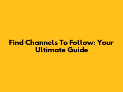 Find Channels To Follow: Your Ultimate Guide