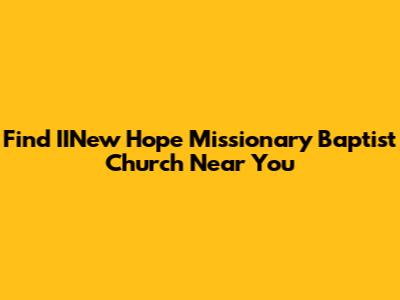 Find IINew Hope Missionary Baptist Church Near You