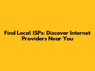 Find Local ISPs: Discover Internet Providers Near You
