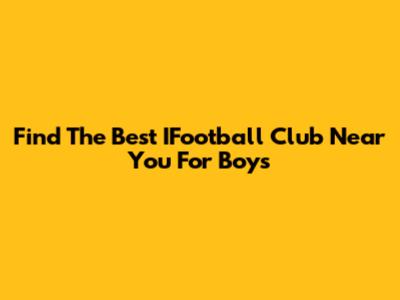 Find The Best IFootball Club Near You For Boys
