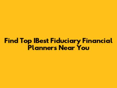 Find Top IBest Fiduciary Financial Planners Near You