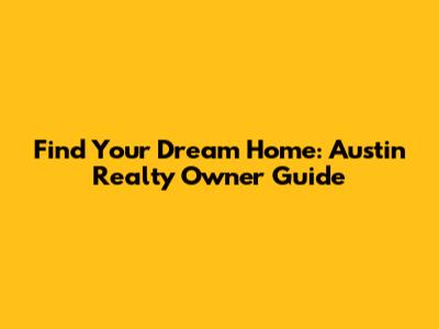 Find Your Dream Home: Austin Realty Owner Guide
