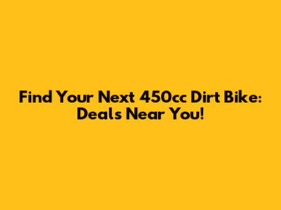Find Your Next 450cc Dirt Bike: Deals Near You!