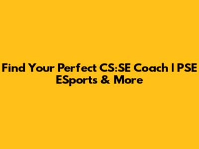Find Your Perfect CS:SE Coach | PSE ESports & More