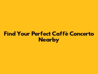 Find Your Perfect Caffè Concerto Nearby