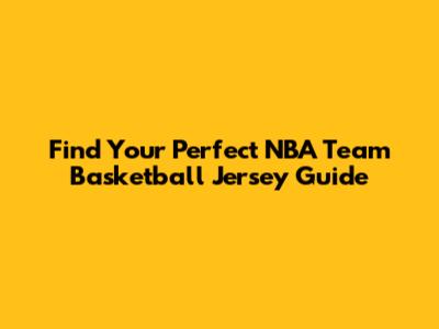 Find Your Perfect NBA Team Basketball Jersey Guide