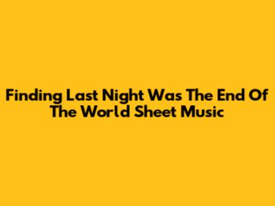 Finding 'Last Night Was The End Of The World' Sheet Music
