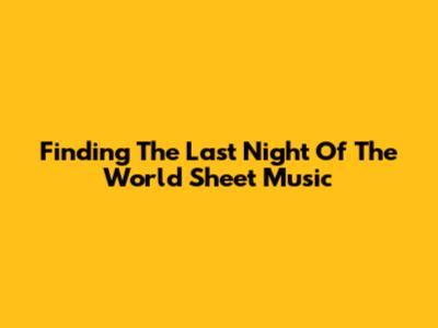 Finding 'The Last Night Of The World' Sheet Music