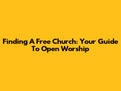 Finding A Free Church: Your Guide To Open Worship