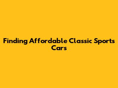 Finding Affordable Classic Sports Cars