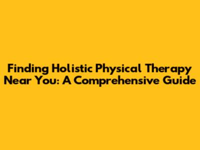 Finding Holistic Physical Therapy Near You: A Comprehensive Guide