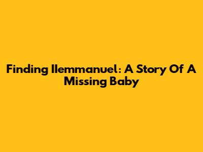 Finding IIemmanuel: A Story Of A Missing Baby