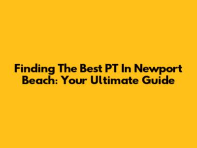 Finding The Best PT In Newport Beach: Your Ultimate Guide