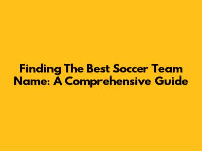 Finding The Best Soccer Team Name: A Comprehensive Guide