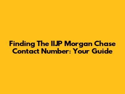 Finding The IIJP Morgan Chase Contact Number: Your Guide