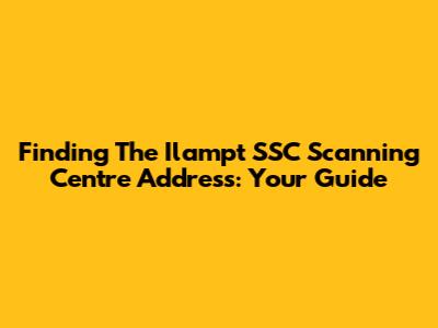 Finding The Ilampt SSC Scanning Centre Address: Your Guide
