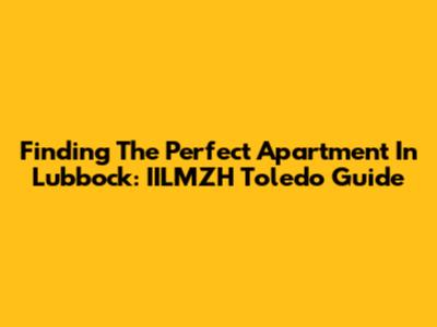 Finding The Perfect Apartment In Lubbock: IILMZH Toledo Guide