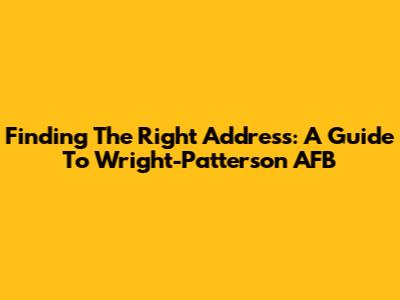 Finding The Right Address: A Guide To Wright-Patterson AFB