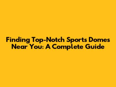 Finding Top-Notch Sports Domes Near You: A Complete Guide