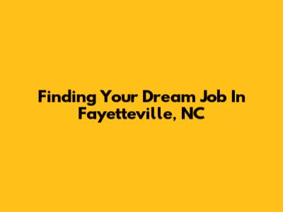 Finding Your Dream Job In Fayetteville, NC