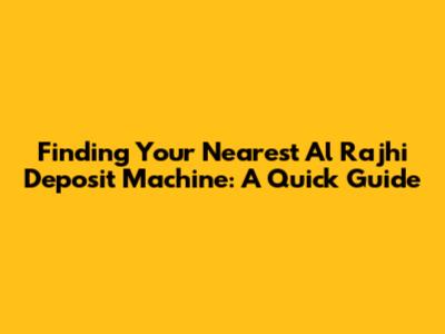 Finding Your Nearest Al Rajhi Deposit Machine: A Quick Guide