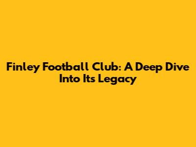 Finley Football Club: A Deep Dive Into Its Legacy