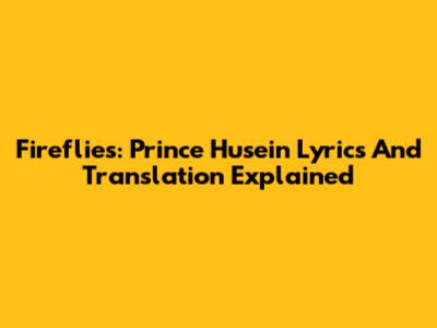 Fireflies: Prince Husein Lyrics And Translation Explained