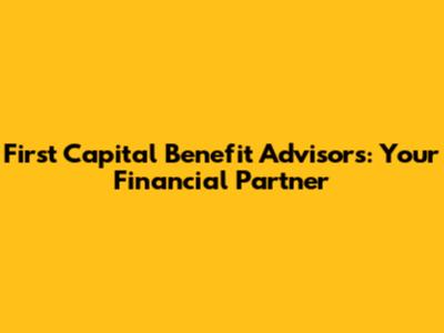 First Capital Benefit Advisors: Your Financial Partner