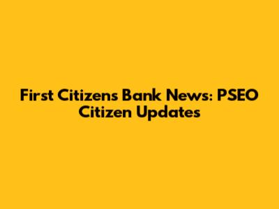 First Citizens Bank News: PSEO Citizen Updates