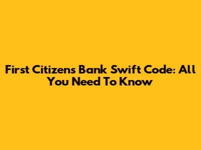 First Citizens Bank Swift Code: All You Need To Know
