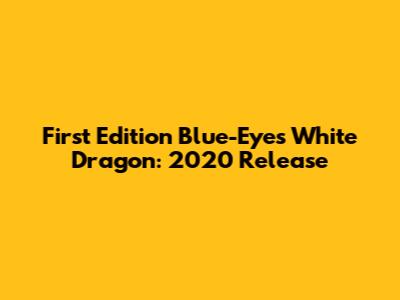 First Edition Blue-Eyes White Dragon: 2020 Release
