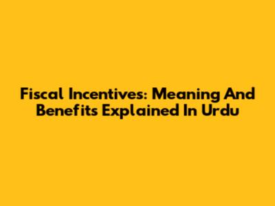 Fiscal Incentives: Meaning And Benefits Explained In Urdu