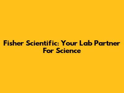 Fisher Scientific: Your Lab Partner For Science
