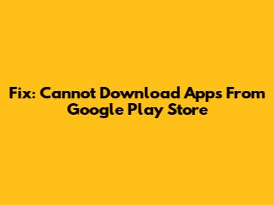 Fix: Cannot Download Apps From Google Play Store