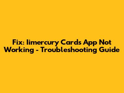 Fix: Iimercury Cards App Not Working - Troubleshooting Guide