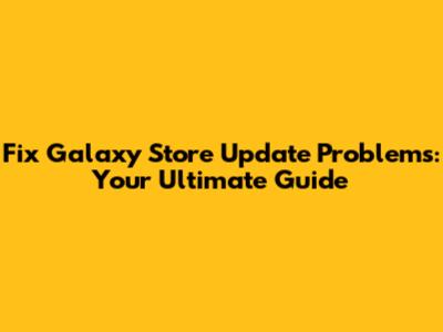 Fix Galaxy Store Update Problems: Your Ultimate Guide