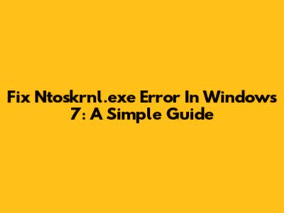 Fix Ntoskrnl.exe Error In Windows 7: A Simple Guide