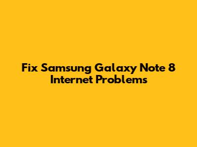 Fix Samsung Galaxy Note 8 Internet Problems