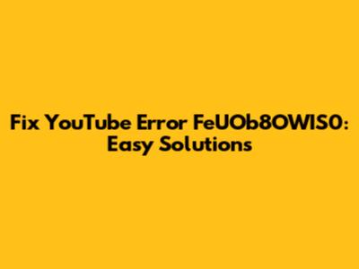 Fix YouTube Error FeUOb8OWIS0: Easy Solutions