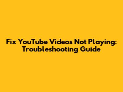 Fix YouTube Videos Not Playing: Troubleshooting Guide