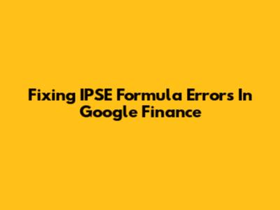 Fixing IPSE Formula Errors In Google Finance