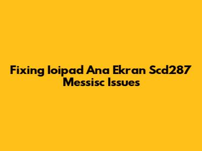 Fixing Ioipad Ana Ekran Scd287 Messisc Issues