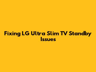 Fixing LG Ultra Slim TV Standby Issues