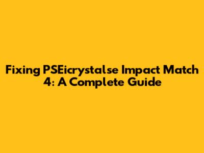 Fixing PSEicrystalse Impact Match 4: A Complete Guide