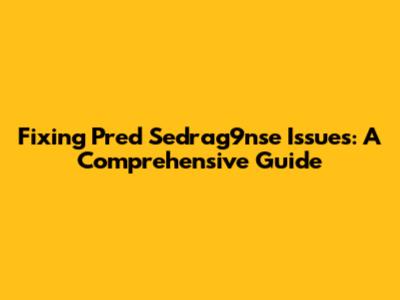 Fixing Pred Sedrag9nse Issues: A Comprehensive Guide