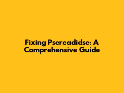 Fixing Psereadidse: A Comprehensive Guide