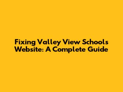 Fixing Valley View School's Website: A Complete Guide